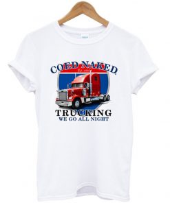 coed naked trucking we go all night t-shirt