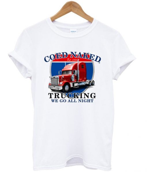 coed naked trucking we go all night t-shirt