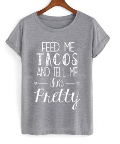 feed me tacos and tell me i'm pretty t-shirt