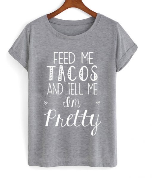 feed me tacos and tell me i'm pretty t-shirt