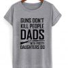 guns don't kill people dads with pretty daughters do t-shirt