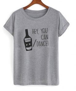 hey you can vodka or dance t-shirt