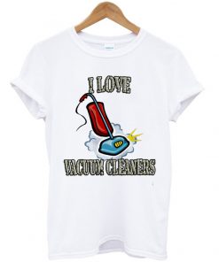 i love vacuum cleaners t-shirt