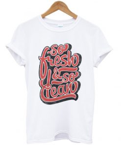 so fresh and so clean t-shirt