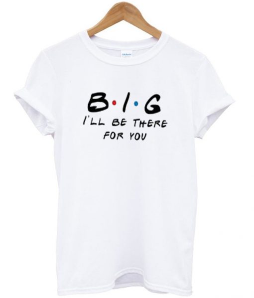 big i'll be there for you t-shirt