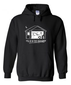 i'll be in the garage hoodie