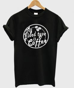 my blood type is coffee t-shirt