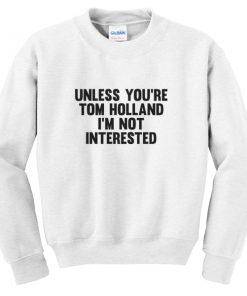 unless you're tom holland sweatshirt