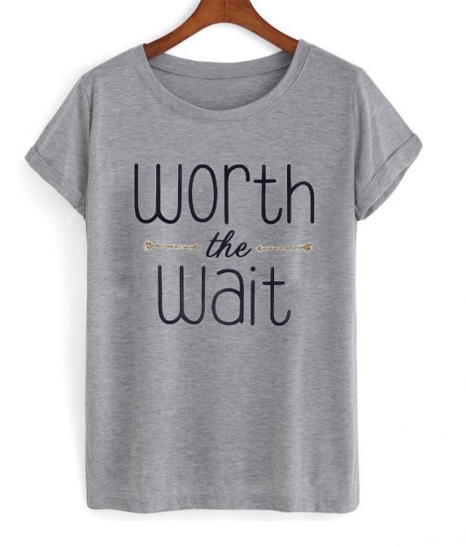 worth the wait t-shirt