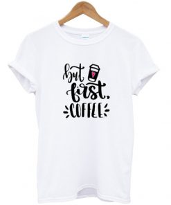 but first coffee t-shirt