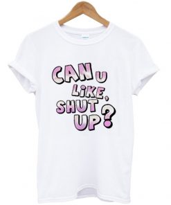 can u like shut up t-shirt