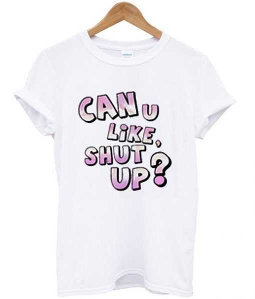 can u like shut up t-shirt