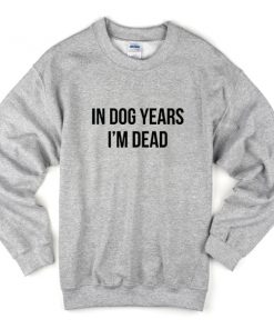 in dog years i'm dead sweatshirt