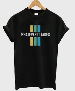 whatever it takes t-shirt