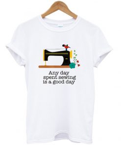 any day spent sewing is a good day t-shirt