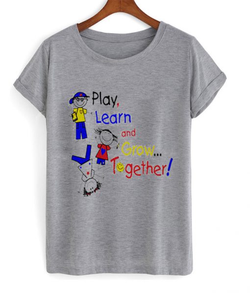 play learn and grow together t-shirt