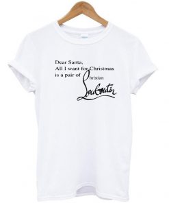 dear santa all i want for christmas t-shirt