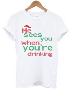 he sees you when you're drinking t-shirt