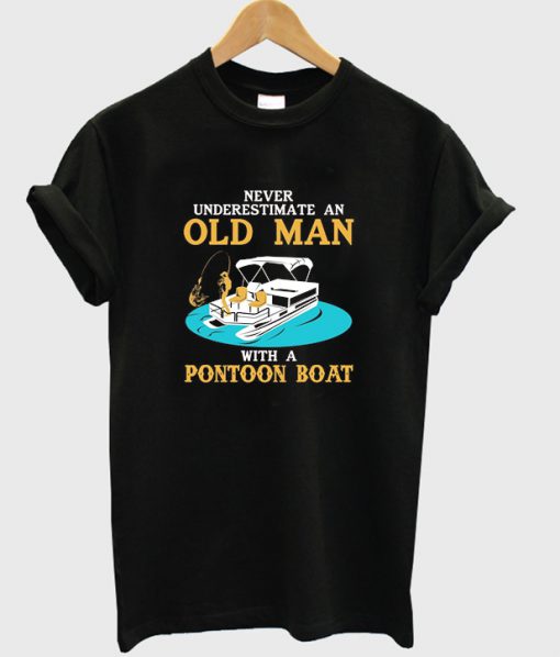 never underestimate an old man with pontoon boat t-shirt