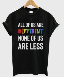 all of us are different none of us are less t-shirt