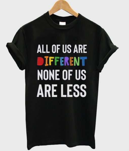 all of us are different none of us are less t-shirt