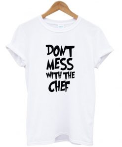don't mess with the chef t-shirt