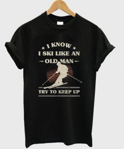 i know i ski like an old man t-shirt