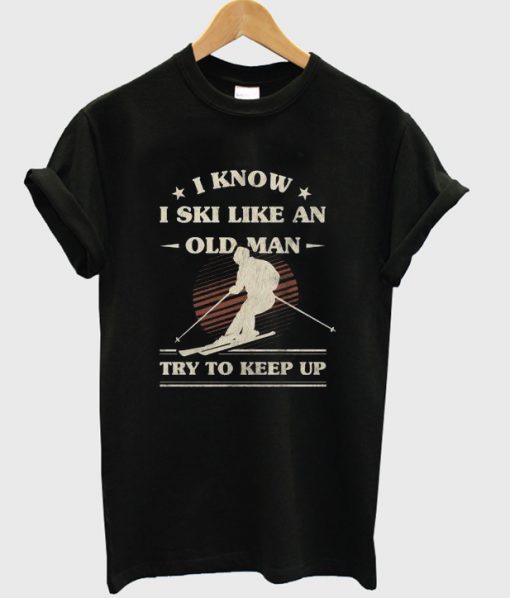 i know i ski like an old man t-shirt