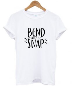 bend and snap t-shirt