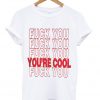 fuck you you're cool t-shirt