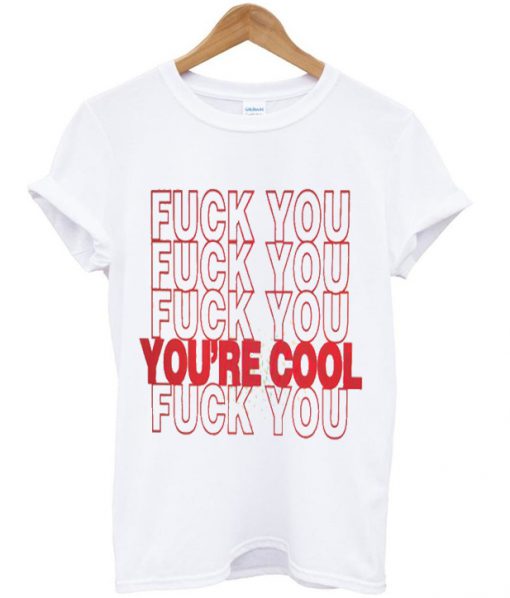 fuck you you're cool t-shirt