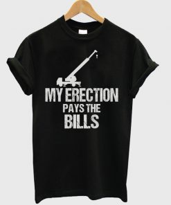my erection pays the bills t-shirt