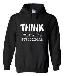 think while it's still legal hoodie