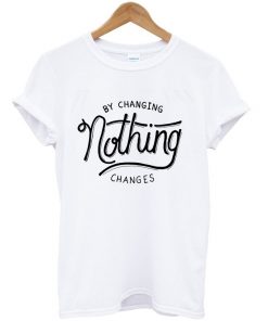 by changing nothing changes t-shirt