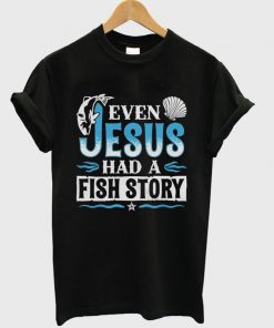 even jesus had a fish story t-shirt