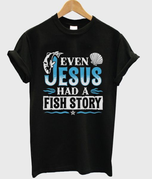 even jesus had a fish story t-shirt
