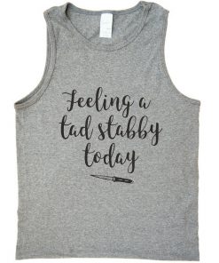 feeling a tad stabby today tank top