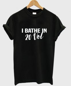 i bathe in 20 vol t-shirt