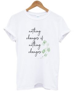 nothing changes if nothing changes t-shirt