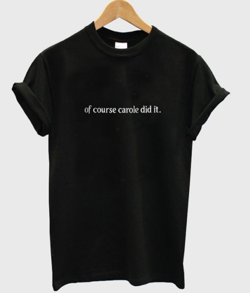 of course carole did it t-shirt