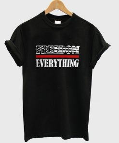 freedom everything t-shirt