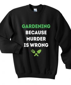 gardening because murder is wrong sweatshirt