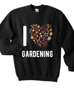 i love gardening sweatshirt