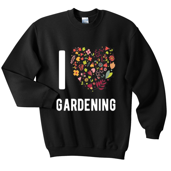 i love gardening sweatshirt