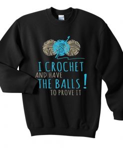 i crochet and have the balls to prove it sweatshirt