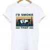 i'd smoke that t-shirt