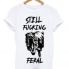 still fucking feral t-shirt