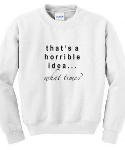 that's a horrible idea what time sweatshirt