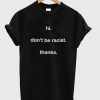 hi don't be racist thanks t-shirt