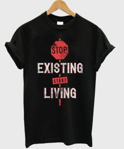 stop existing start living t-shirt